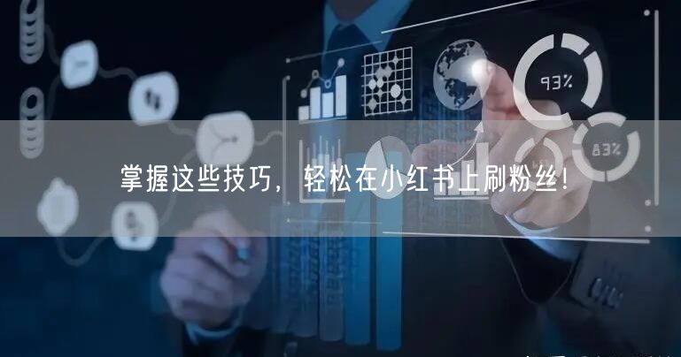 掌握这些技巧,轻松在小红书上刷粉丝!