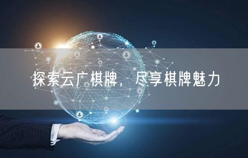探索云广棋牌,尽享棋牌魅力