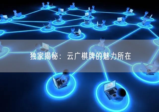 独家揭秘:云广棋牌的魅力所在