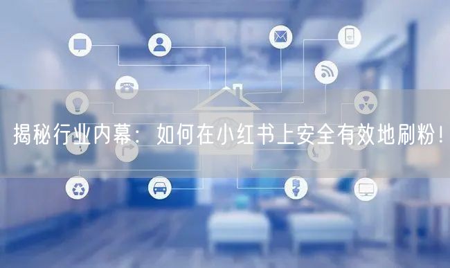 揭秘行业内幕:如何在小红书上安全有效地刷粉!