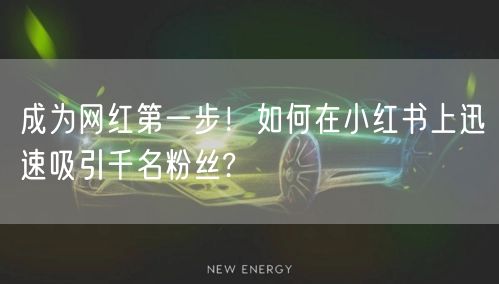 成为网红第一步!如何在小红书上迅速吸引千名粉丝?