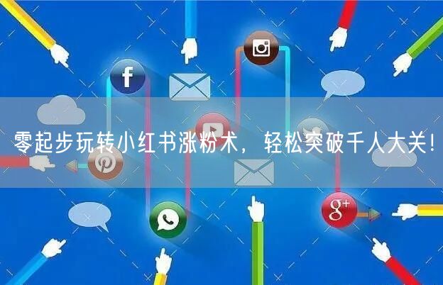 零起步玩转小红书涨粉术,轻松突破千人大关!