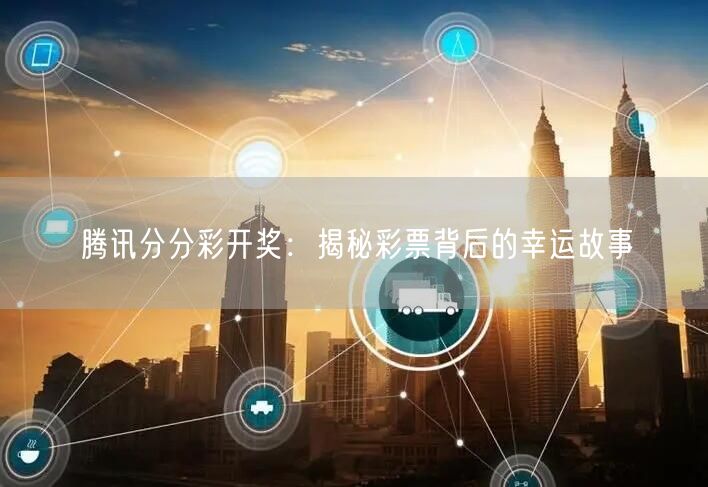 腾讯分分彩开奖:揭秘彩票背后的幸运故事