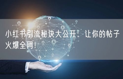 小红书引流秘诀大公开:让你的帖子火爆全网!