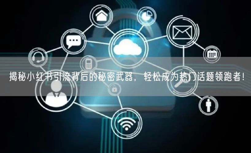 揭秘小红书引流背后的秘密武器,轻松成为热门话题领跑者!