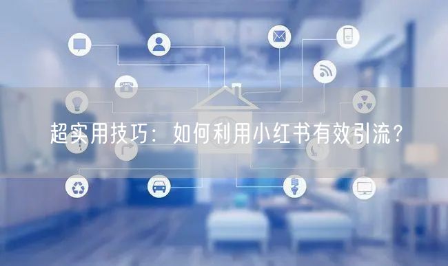 超实用技巧:如何利用小红书有效引流?