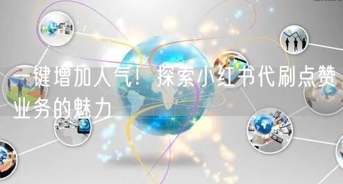 一键增加人气!探索小红书代刷点赞业务的魅力
