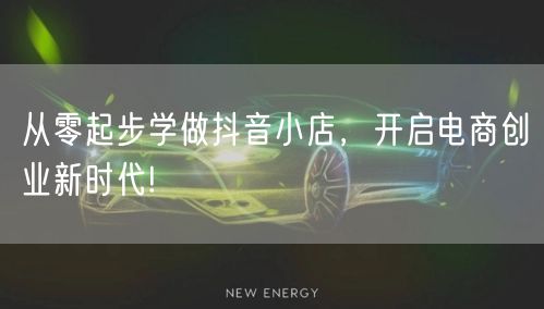 从零起步学做抖音小店,开启电商创业新时代!