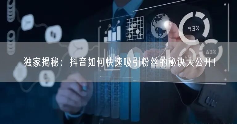 独家揭秘:抖音如何快速吸引粉丝的秘诀大公开!