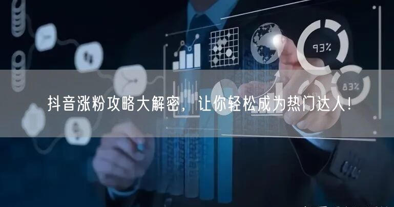 抖音涨粉攻略大解密,让你轻松成为热门达人!
