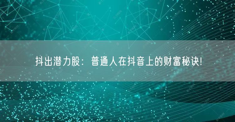 抖出潜力股:普通人在抖音上的财富秘诀!