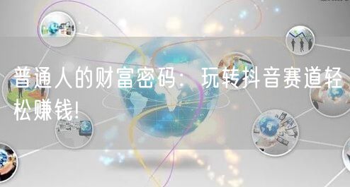 普通人的财富密码:玩转抖音赛道轻松赚钱!