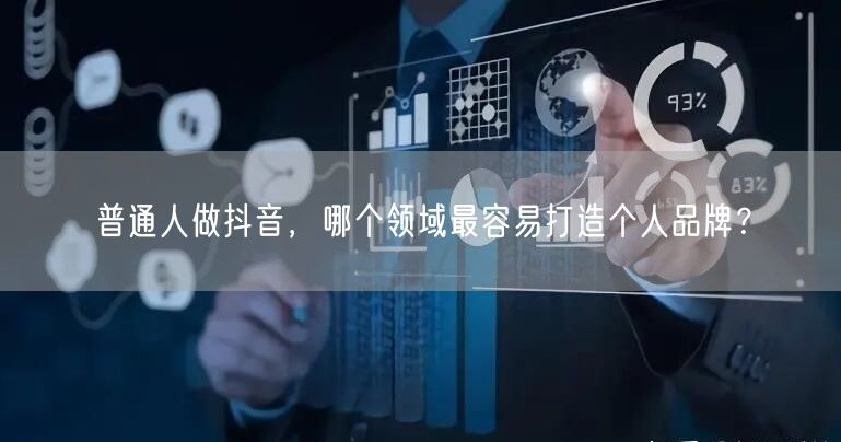 普通人做抖音,哪个领域最容易打造个人品牌?