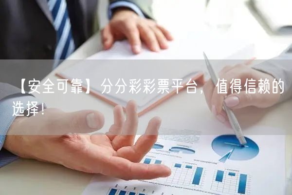 【安全可靠】分分彩彩票平台,值得信赖的选择!