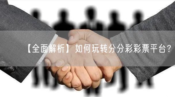 【全面解析】如何玩转分分彩彩票平台?