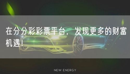 在分分彩彩票平台,发现更多的财富机遇!
