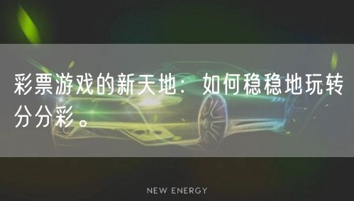 彩票游戏的新天地:如何稳稳地玩转分分彩。