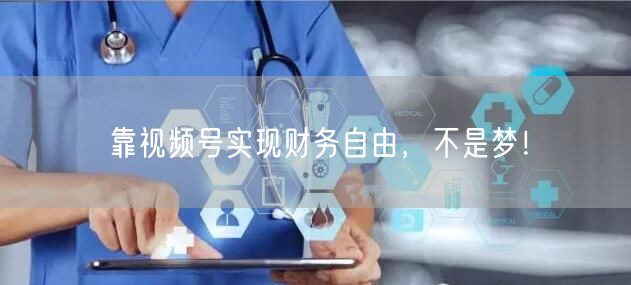 靠视频号实现财务自由,不是梦!