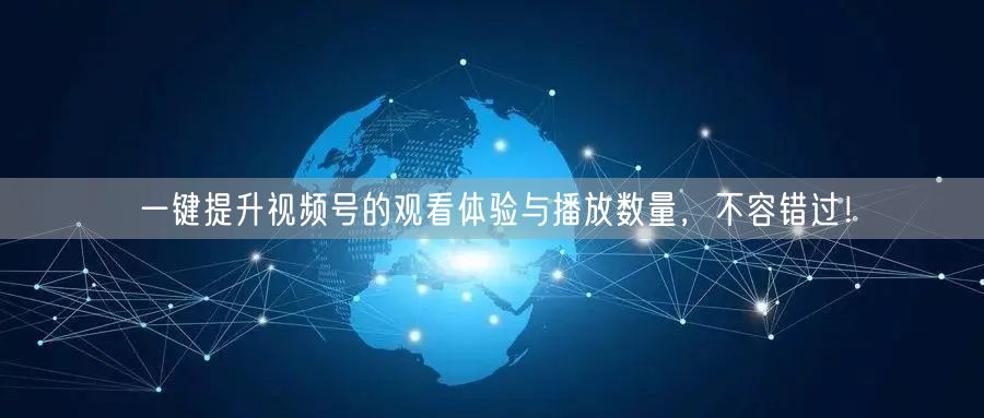 一键提升视频号的观看体验与播放数量,不容错过!