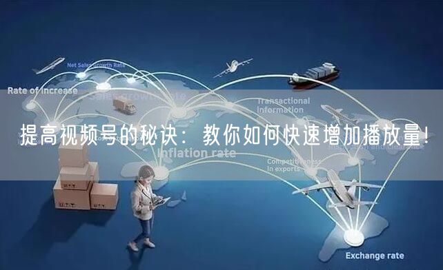 提高视频号的秘诀:教你如何快速增加播放量!