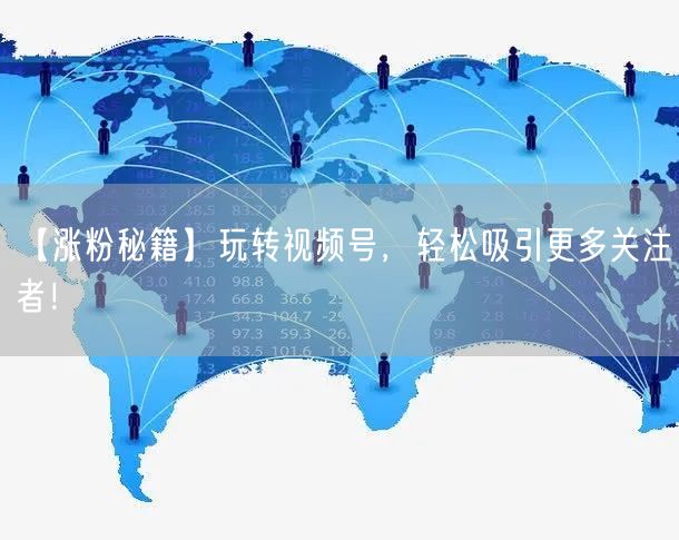 【涨粉秘籍】玩转视频号,轻松吸引更多关注者!