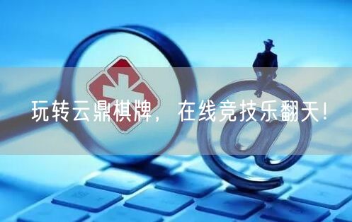 玩转云鼎棋牌,在线竞技乐翻天!