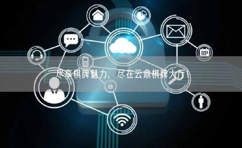 尽享棋牌魅力,尽在云鼎棋牌大厅!