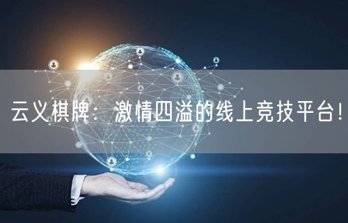 云义棋牌：激情四溢的线上竞技平台！