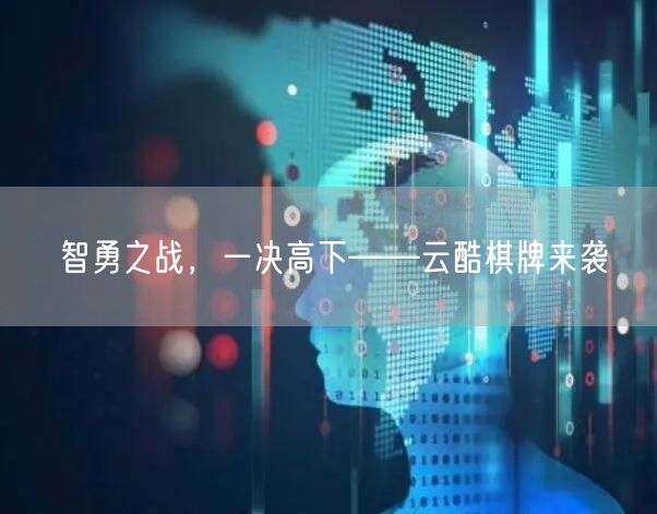 智勇之战,一决高下——云酷棋牌来袭