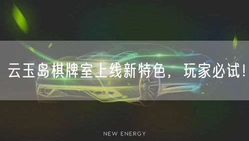 云玉岛棋牌室上线新特色,玩家必试!