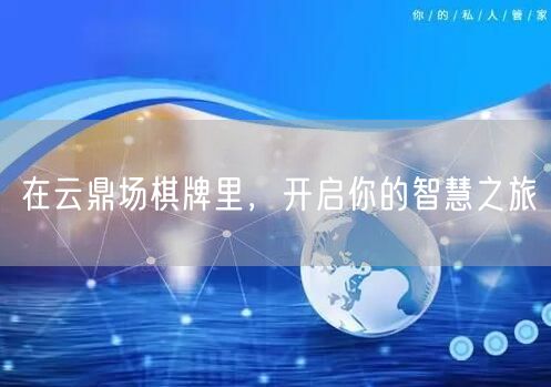 在云鼎场棋牌里，开启你的智慧之旅