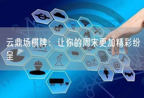 云鼎场棋牌：让你的周末更加精彩纷呈