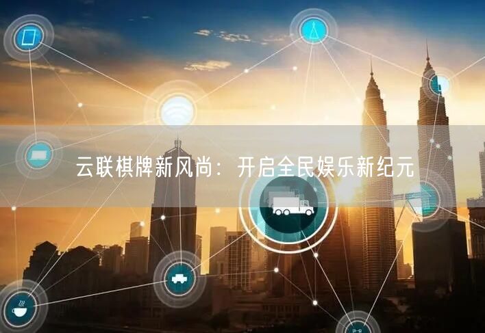 云联棋牌新风尚:开启全民娱乐新纪元