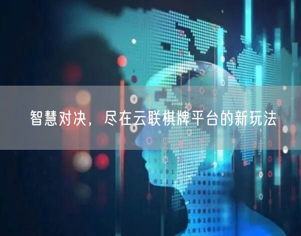智慧对决,尽在云联棋牌平台的新玩法