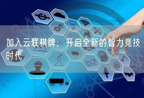 加入云联棋牌,开启全新的智力竞技时代