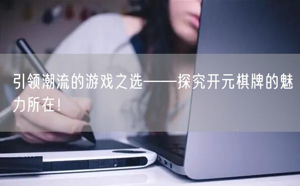 引领潮流的游戏之选——探究开元棋牌的魅力所在！