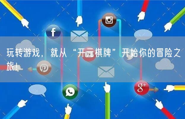 玩转游戏，就从“开元棋牌”开始你的冒险之旅！