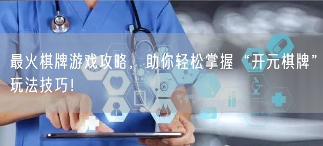 最火棋牌游戏攻略，助你轻松掌握“开元棋牌”玩法技巧！