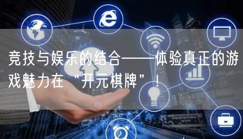 竞技与娱乐的结合——体验真正的游戏魅力在“开元棋牌”！