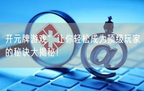 开元牌游戏”让你轻松成为顶级玩家的秘诀大揭秘！