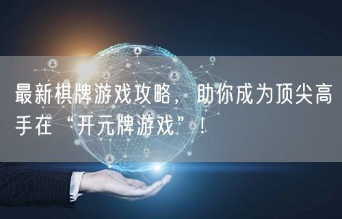 最新棋牌游戏攻略，助你成为顶尖高手在“开元牌游戏”！